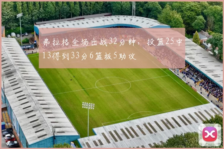 弗拉格全场出战32分钟,投篮25中13得到33分6篮板5助攻