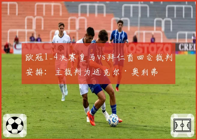 欧冠1_4决赛皇马vs拜仁首回合裁判安排:主裁判为迈克尔·奥利弗