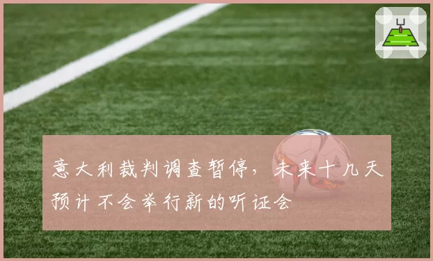 意大利裁判调查暂停,未来十几天预计不会举行新的听证会