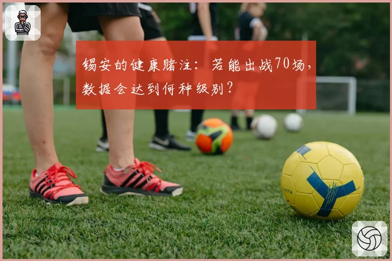 锡安的健康赌注:若能出战70场,数据会达到何种级别?