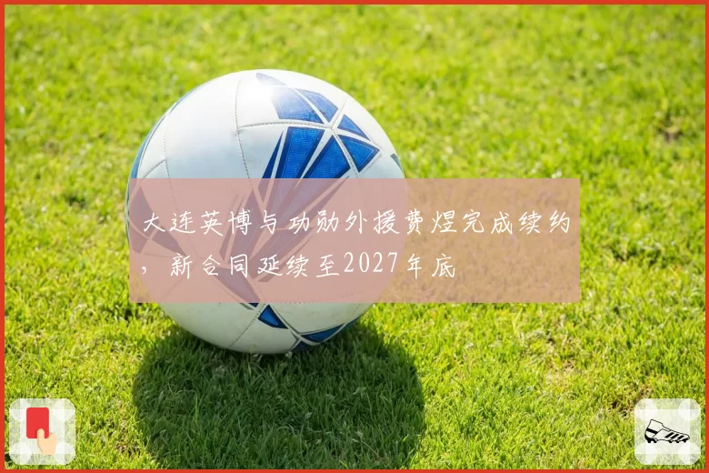 大连英博与功勋外援费煜完成续约，新合同延续至2027年底