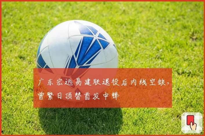 广东宏远易建联退役后内线空缺,曾繁日顶替首发中锋