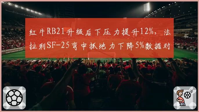 红牛RB21升级后下压力提升12%，法拉利SF-25弯中抓地力下降5%数据对比