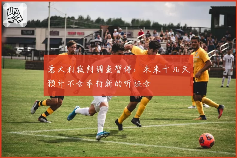 意大利裁判调查暂停,未来十几天预计不会举行新的听证会