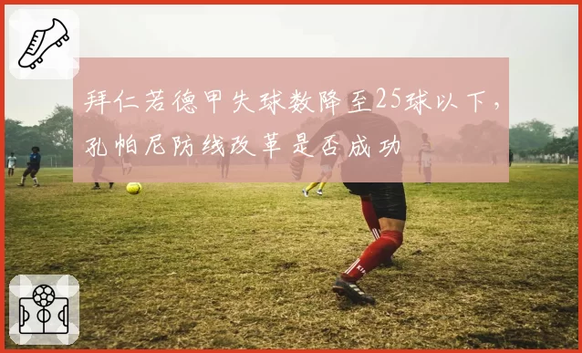 拜仁若德甲失球数降至25球以下，孔帕尼防线改革是否成功