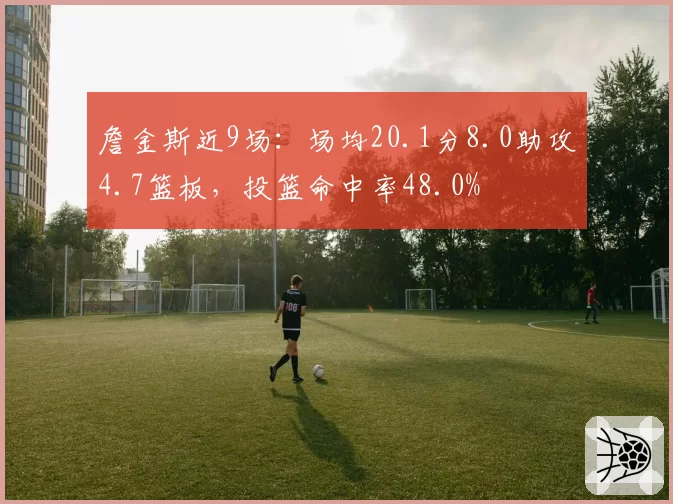 詹金斯近9场：场均20.1分8.0助攻4.7篮板，投篮命中率48.0%