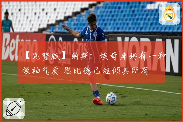 【完整版】纳斯：埃奇库姆有一种领袖气质 恩比德已经倾其所有