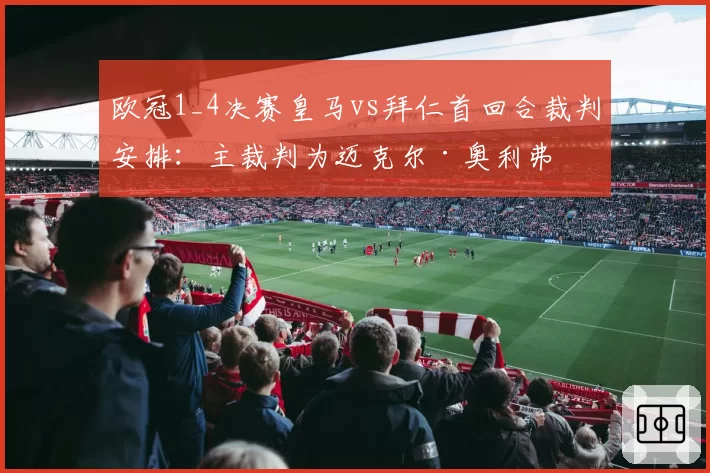 欧冠1_4决赛皇马vs拜仁首回合裁判安排:主裁判为迈克尔·奥利弗