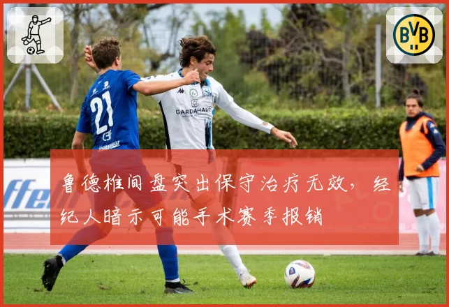 鲁德椎间盘突出保守治疗无效,经纪人暗示可能手术赛季报销