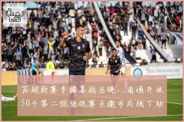 苏超新赛季揭幕战当晚，南通开放50个第二现场观赛点邀市民线下助威