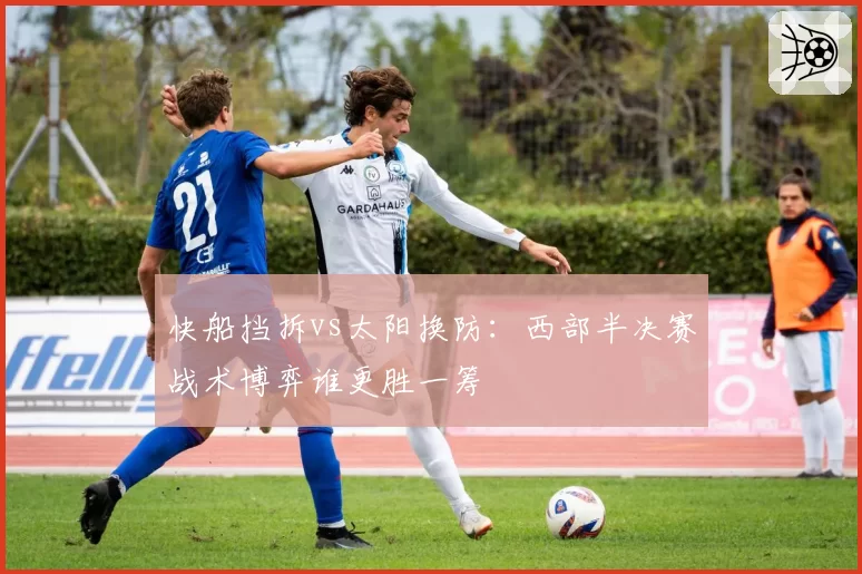 快船挡拆vs太阳换防:西部半决赛战术博弈谁更胜一筹