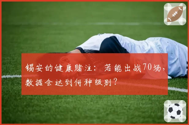 锡安的健康赌注:若能出战70场,数据会达到何种级别?