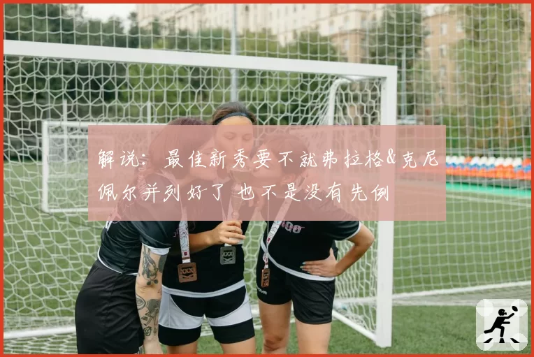 解说：最佳新秀要不就弗拉格&克尼佩尔并列好了 也不是没有先例