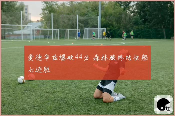 爱德华兹爆砍44分 森林狼终结快船七连胜