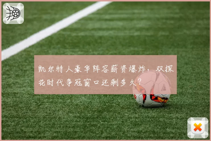 凯尔特人豪华阵容薪资爆炸,双探花时代争冠窗口还剩多久?