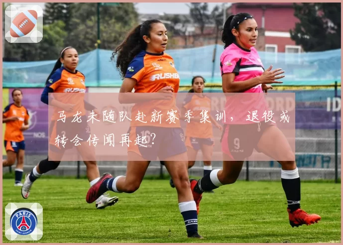 马龙未随队赴新赛季集训，退役或转会传闻再起？
