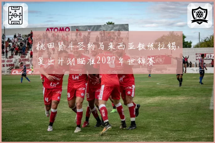 桃田贤斗签约马来西亚教练拉锡，复出计划瞄准2027年世锦赛
